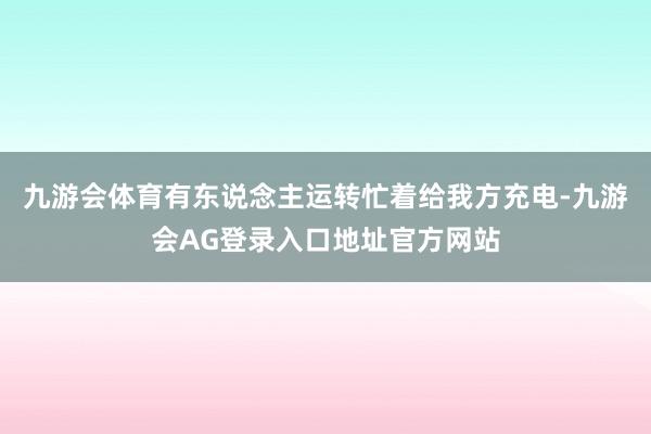 九游会体育有东说念主运转忙着给我方充电-九游会AG登录入口地址官方网站
