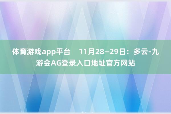体育游戏app平台 11月28—29日:多云-九游会AG登录入口地址官方网站