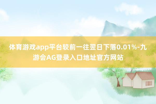 体育游戏app平台较前一往翌日下落0.01%-九游会AG登录入口地址官方网站
