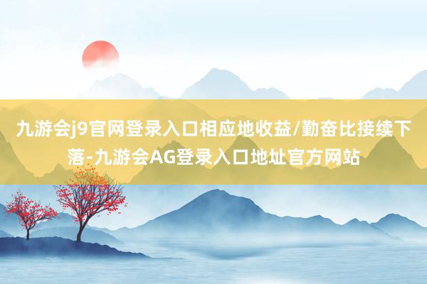 九游会j9官网登录入口相应地收益/勤奋比接续下落-九游会AG登录入口地址官方网站