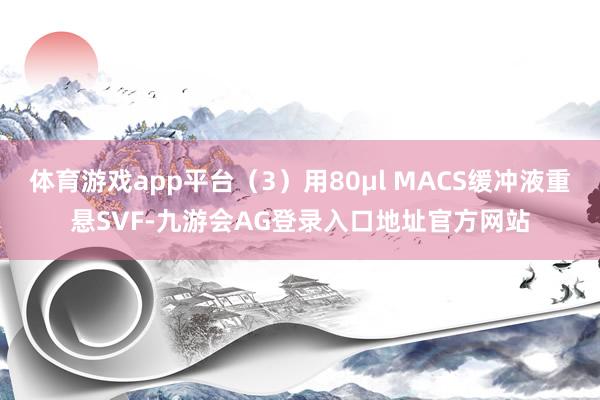 体育游戏app平台（3）用80μl MACS缓冲液重悬SVF-九游会AG登录入口地址官方网站