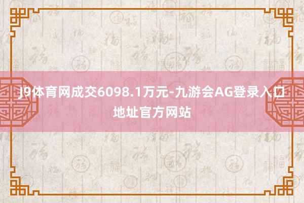J9体育网成交6098.1万元-九游会AG登录入口地址官方网站