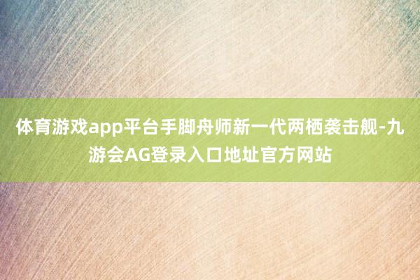 体育游戏app平台手脚舟师新一代两栖袭击舰-九游会AG登录入口地址官方网站