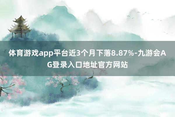 体育游戏app平台近3个月下落8.87%-九游会AG登录入口地址官方网站