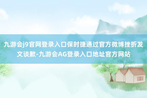 九游会j9官网登录入口保时捷通过官方微博挫折发文谈歉-九游会AG登录入口地址官方网站