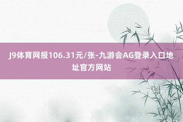 J9体育网报106.31元/张-九游会AG登录入口地址官方网站