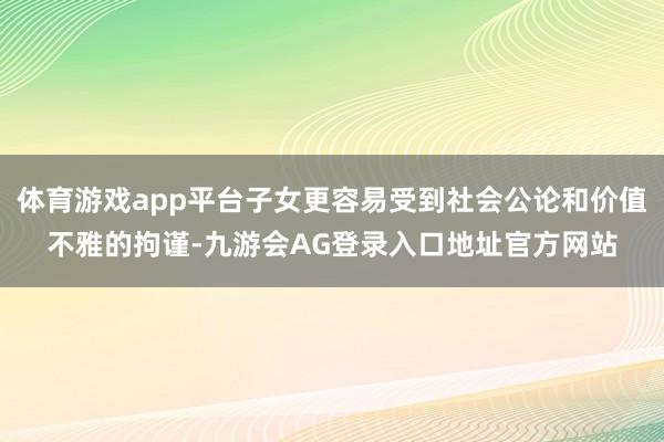 体育游戏app平台子女更容易受到社会公论和价值不雅的拘谨-九游会AG登录入口地址官方网站