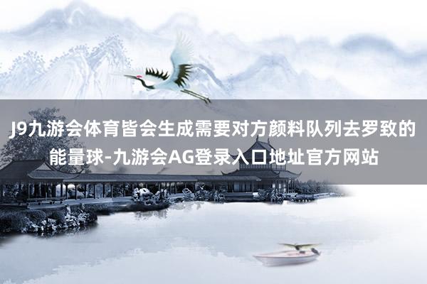J9九游会体育皆会生成需要对方颜料队列去罗致的能量球-九游会AG登录入口地址官方网站