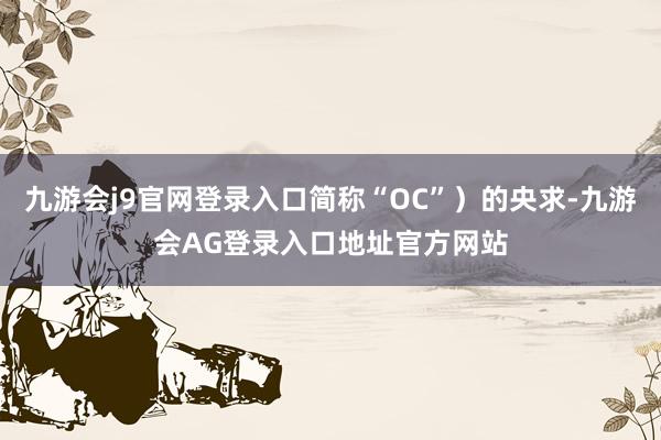 九游会j9官网登录入口简称“OC”）的央求-九游会AG登录入口地址官方网站