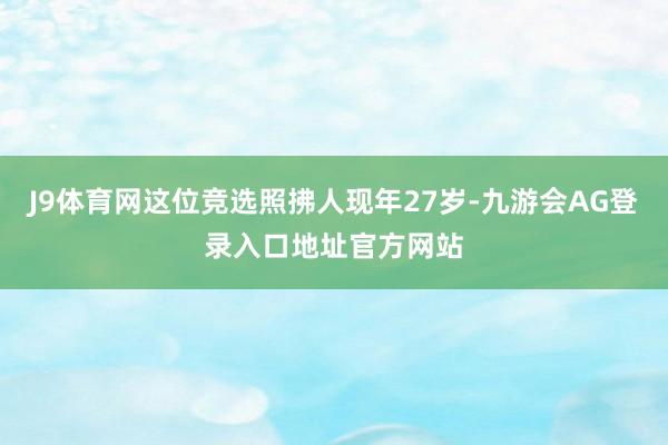 J9体育网这位竞选照拂人现年27岁-九游会AG登录入口地址官方网站