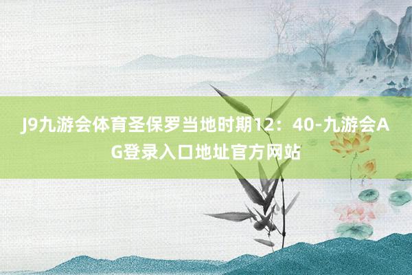 J9九游会体育　　圣保罗当地时期12：40-九游会AG登录入口地址官方网站