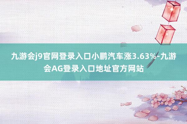 九游会j9官网登录入口小鹏汽车涨3.63%-九游会AG登录入口地址官方网站