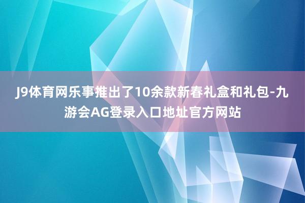 J9体育网乐事推出了10余款新春礼盒和礼包-九游会AG登录入口地址官方网站