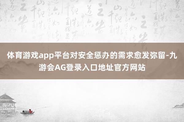 体育游戏app平台对安全惩办的需求愈发弥留-九游会AG登录入口地址官方网站