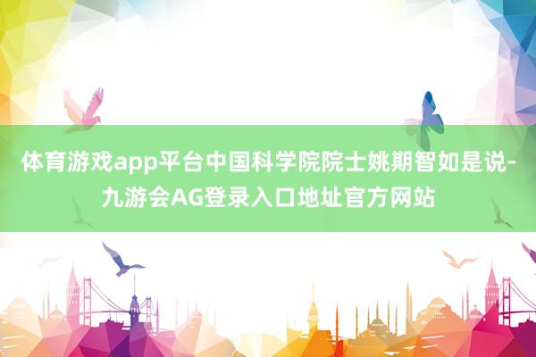 体育游戏app平台中国科学院院士姚期智如是说-九游会AG登录入口地址官方网站