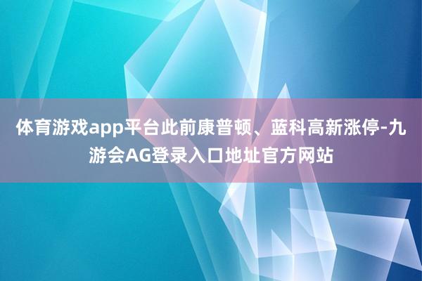 体育游戏app平台此前康普顿、蓝科高新涨停-九游会AG登录入口地址官方网站