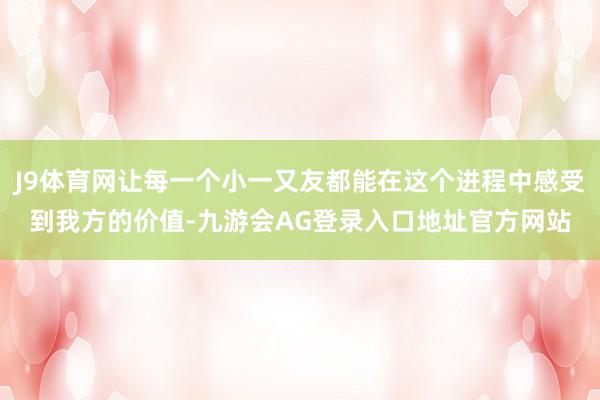 J9体育网让每一个小一又友都能在这个进程中感受到我方的价值-九游会AG登录入口地址官方网站