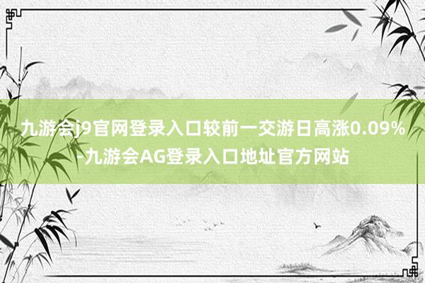 九游会j9官网登录入口较前一交游日高涨0.09%-九游会AG登录入口地址官方网站