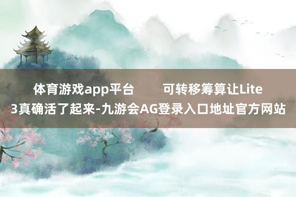 体育游戏app平台        可转移筹算让Lite3真确活了起来-九游会AG登录入口地址官方网站