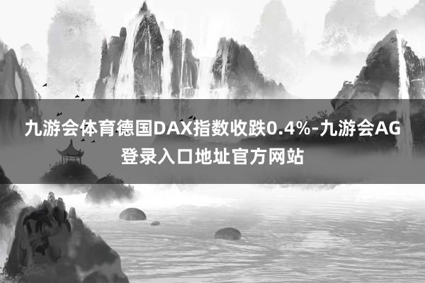 九游会体育德国DAX指数收跌0.4%-九游会AG登录入口地址官方网站