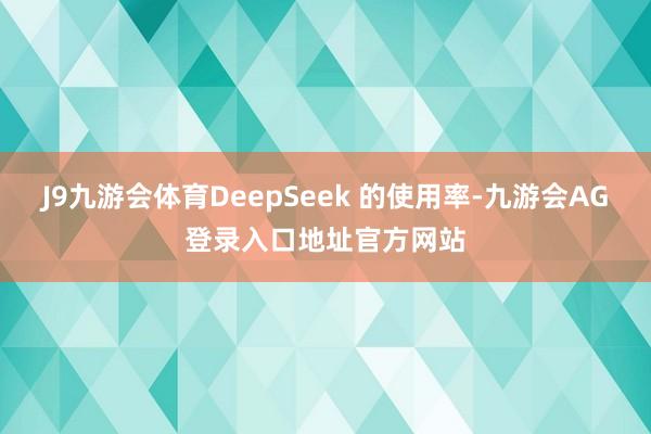 J9九游会体育DeepSeek 的使用率-九游会AG登录入口地址官方网站