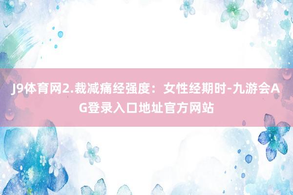 J9体育网2.裁减痛经强度：女性经期时-九游会AG登录入口地址官方网站