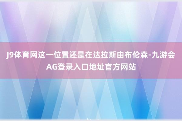 J9体育网这一位置还是在达拉斯由布伦森-九游会AG登录入口地址官方网站