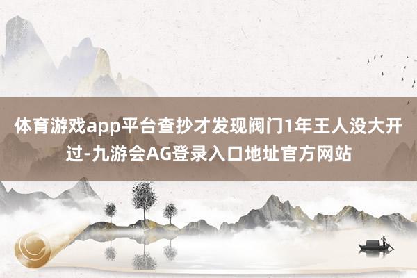 体育游戏app平台查抄才发现阀门1年王人没大开过-九游会AG登录入口地址官方网站