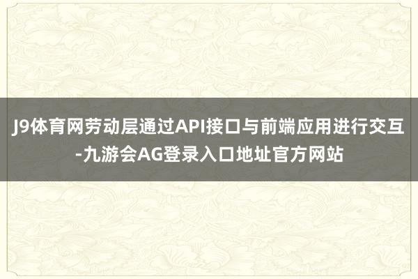 J9体育网劳动层通过API接口与前端应用进行交互-九游会AG登录入口地址官方网站
