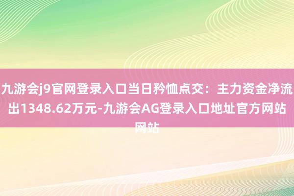 九游会j9官网登录入口当日矜恤点交:主力资金净流出1348.62万元-九游会AG登录入口地址官方网站