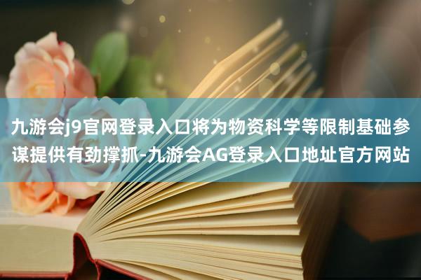 九游会j9官网登录入口将为物资科学等限制基础参谋提供有劲撑抓-九游会AG登录入口地址官方网站