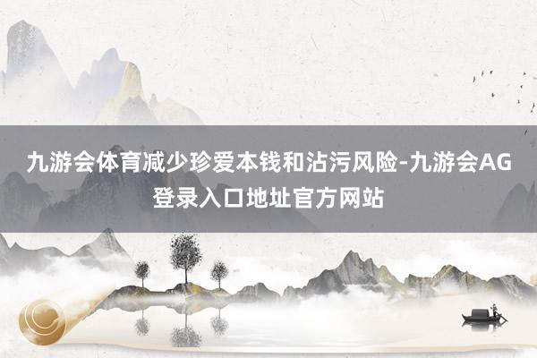 九游会体育减少珍爱本钱和沾污风险-九游会AG登录入口地址官方网站